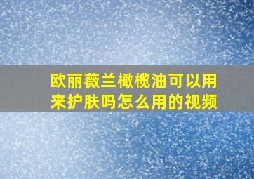 欧丽薇兰橄榄油可以用来护肤吗怎么用的视频