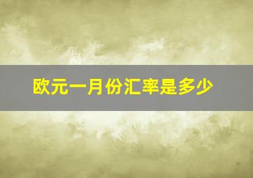 欧元一月份汇率是多少