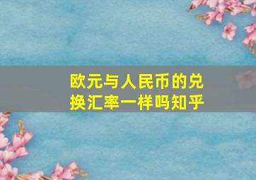 欧元与人民币的兑换汇率一样吗知乎