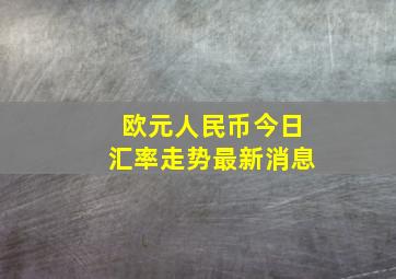 欧元人民币今日汇率走势最新消息