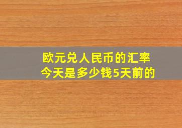 欧元兑人民币的汇率今天是多少钱5天前的