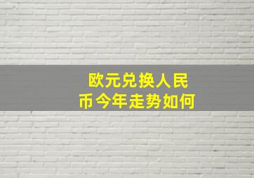 欧元兑换人民币今年走势如何