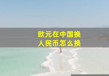 欧元在中国换人民币怎么换