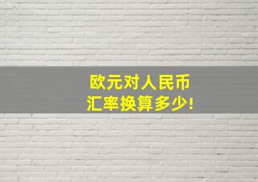 欧元对人民币汇率换算多少!