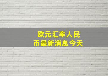 欧元汇率人民币最新消息今天