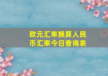 欧元汇率换算人民币汇率今日查询表