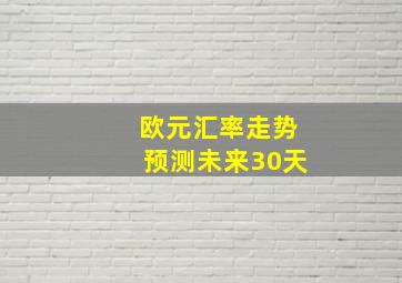 欧元汇率走势预测未来30天