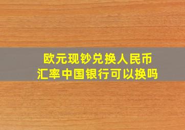 欧元现钞兑换人民币汇率中国银行可以换吗