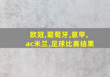 欧冠,葡萄牙,意甲,ac米兰,足球比赛结果