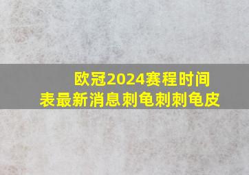 欧冠2024赛程时间表最新消息刺龟刺刺龟皮