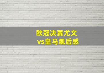 欧冠决赛尤文vs皇马观后感