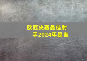 欧冠决赛最佳射手2024年是谁