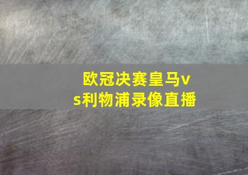 欧冠决赛皇马vs利物浦录像直播