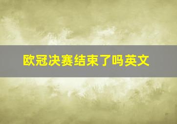 欧冠决赛结束了吗英文