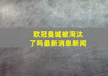 欧冠曼城被淘汰了吗最新消息新闻