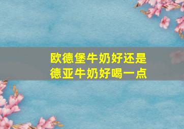 欧德堡牛奶好还是德亚牛奶好喝一点