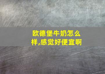 欧德堡牛奶怎么样,感觉好便宜啊