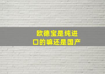 欧德宝是纯进口的嘛还是国产