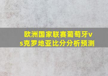 欧洲国家联赛葡萄牙vs克罗地亚比分分析预测