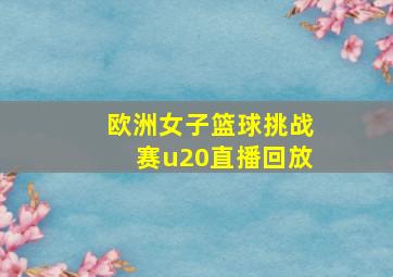 欧洲女子篮球挑战赛u20直播回放