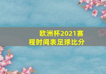 欧洲杯2021赛程时间表足球比分