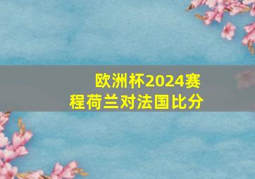 欧洲杯2024赛程荷兰对法国比分