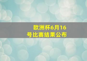 欧洲杯6月16号比赛结果公布