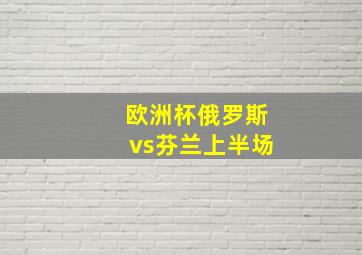 欧洲杯俄罗斯vs芬兰上半场