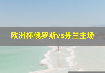 欧洲杯俄罗斯vs芬兰主场