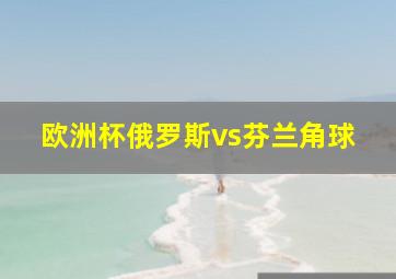 欧洲杯俄罗斯vs芬兰角球