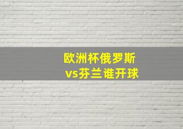 欧洲杯俄罗斯vs芬兰谁开球