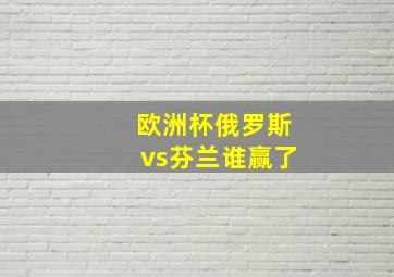 欧洲杯俄罗斯vs芬兰谁赢了