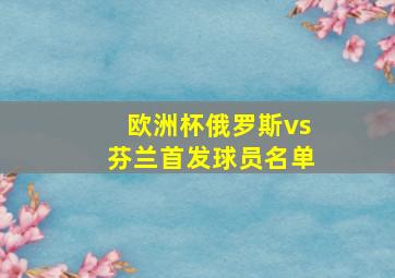 欧洲杯俄罗斯vs芬兰首发球员名单