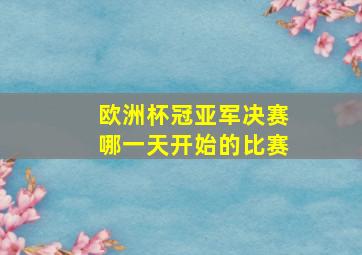 欧洲杯冠亚军决赛哪一天开始的比赛