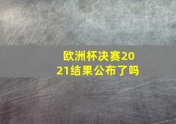 欧洲杯决赛2021结果公布了吗