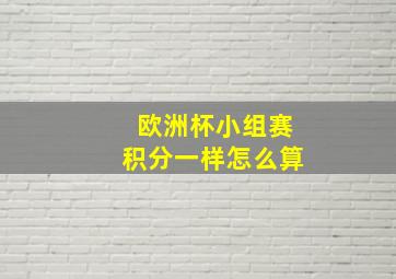 欧洲杯小组赛积分一样怎么算