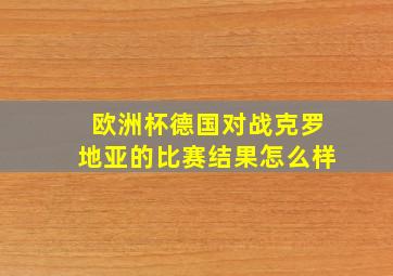 欧洲杯德国对战克罗地亚的比赛结果怎么样