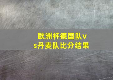 欧洲杯德国队vs丹麦队比分结果