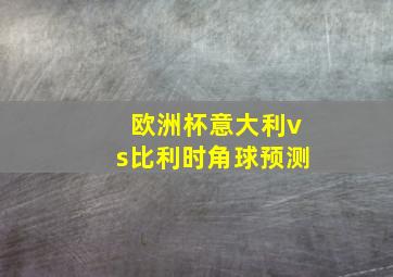 欧洲杯意大利vs比利时角球预测