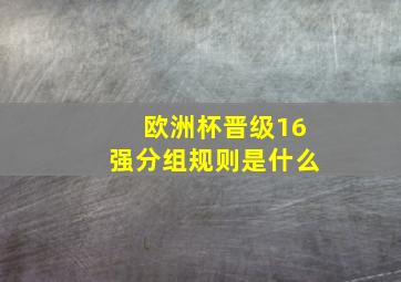 欧洲杯晋级16强分组规则是什么