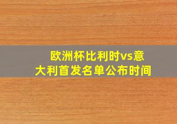 欧洲杯比利时vs意大利首发名单公布时间