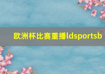 欧洲杯比赛重播ldsportsb