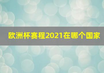 欧洲杯赛程2021在哪个国家