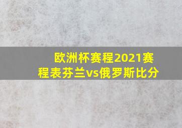 欧洲杯赛程2021赛程表芬兰vs俄罗斯比分