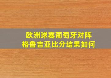 欧洲球赛葡萄牙对阵格鲁吉亚比分结果如何