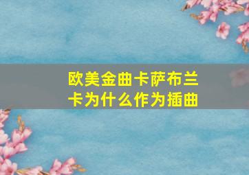 欧美金曲卡萨布兰卡为什么作为插曲