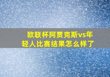 欧联杯阿贾克斯vs年轻人比赛结果怎么样了