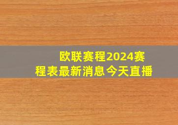 欧联赛程2024赛程表最新消息今天直播