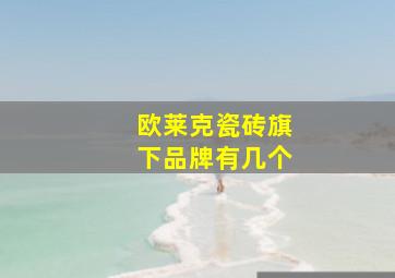 欧莱克瓷砖旗下品牌有几个