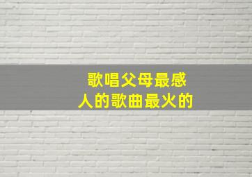 歌唱父母最感人的歌曲最火的